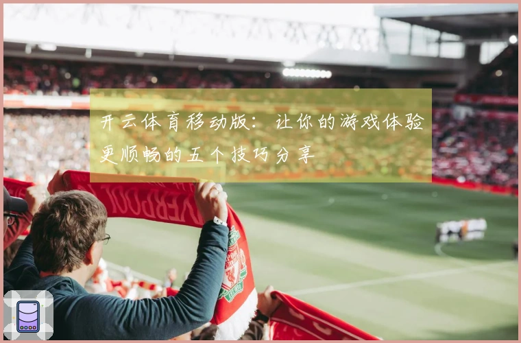 开云体育移动版：让你的游戏体验更顺畅的五个技巧分享