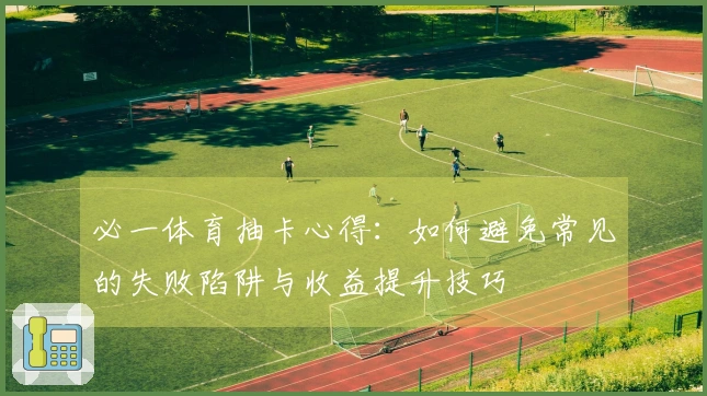 必一体育抽卡心得：如何避免常见的失败陷阱与收益提升技巧