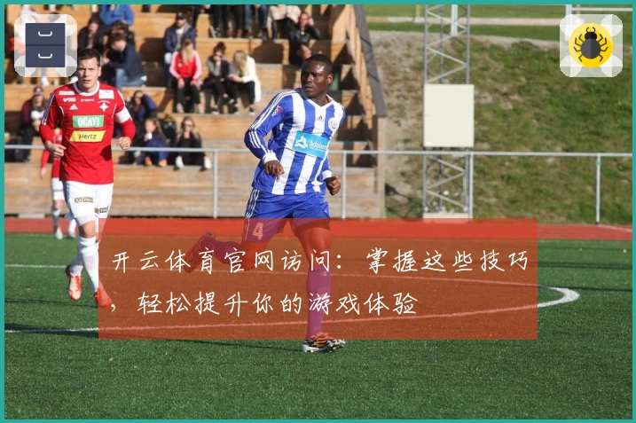 开云体育官网访问：掌握这些技巧，轻松提升你的游戏体验
