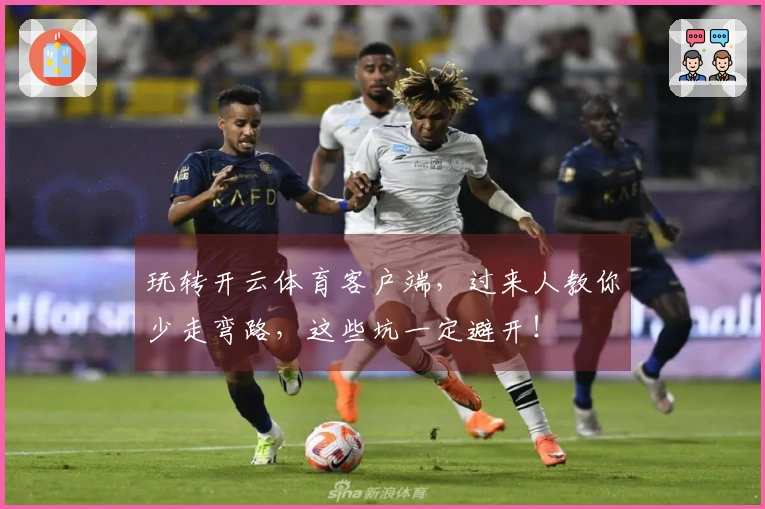 玩转开云体育客户端，过来人教你少走弯路，这些坑一定避开！