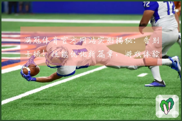 满冠体育官方网站实测揭秘：告别卡顿！性能优化新篇章，游戏体验直升