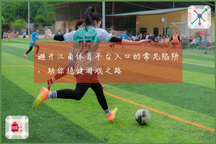 避开江南体育平台入口的常见陷阱，助你稳健游戏之路