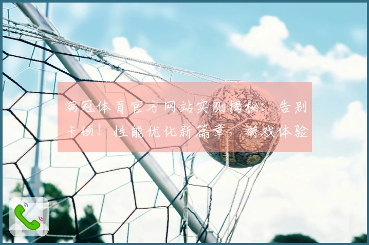 满冠体育官方网站实测揭秘：告别卡顿！性能优化新篇章，游戏体验直升