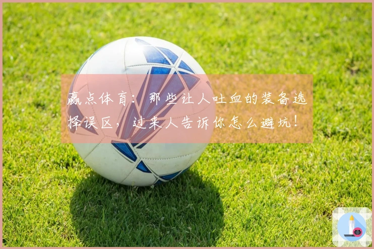 赢点体育：那些让人吐血的装备选择误区，过来人告诉你怎么避坑！
