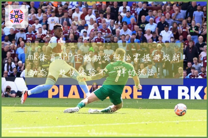 mk体育APP下载助你轻松掌握游戏新动态，赶快体验不一样的玩法！