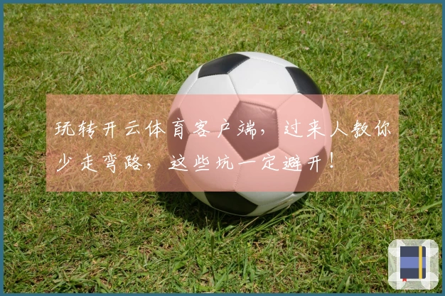 玩转开云体育客户端，过来人教你少走弯路，这些坑一定避开！